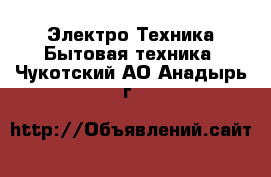 Электро-Техника Бытовая техника. Чукотский АО,Анадырь г.